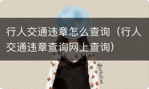 行人交通违章怎么查询（行人交通违章查询网上查询）
