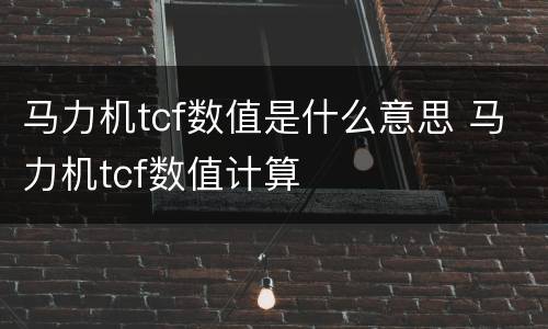 马力机tcf数值是什么意思 马力机tcf数值计算