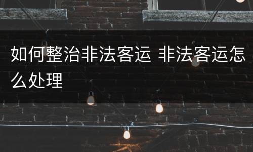如何整治非法客运 非法客运怎么处理