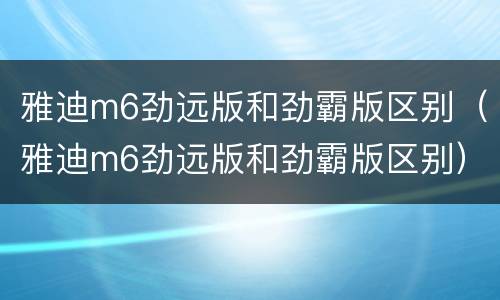 雅迪m6劲远版和劲霸版区别（雅迪m6劲远版和劲霸版区别）