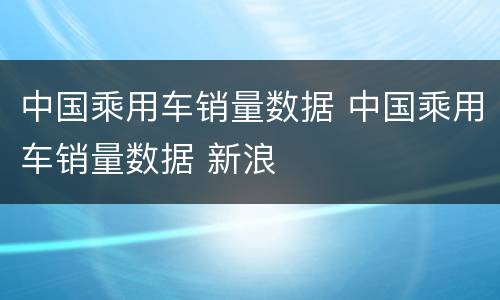中国乘用车销量数据 中国乘用车销量数据 新浪