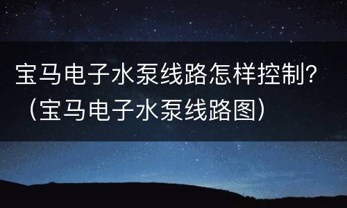 宝马电子水泵线路怎样控制？（宝马电子水泵线路图）