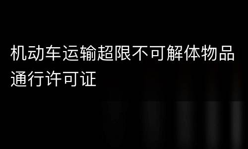 机动车运输超限不可解体物品通行许可证