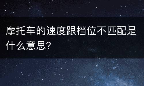 摩托车的速度跟档位不匹配是什么意思？