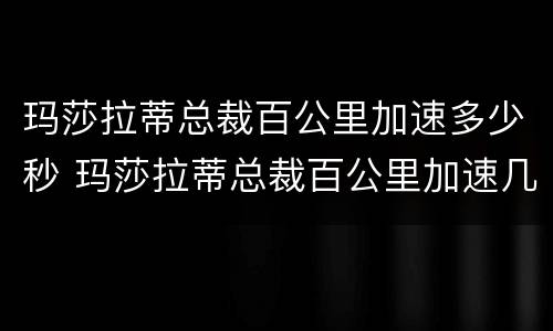 玛莎拉蒂总裁百公里加速多少秒 玛莎拉蒂总裁百公里加速几秒