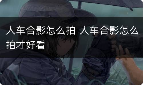 人车合影怎么拍 人车合影怎么拍才好看