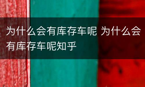 为什么会有库存车呢 为什么会有库存车呢知乎