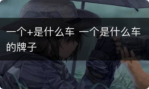 一个+是什么车 一个是什么车的牌子