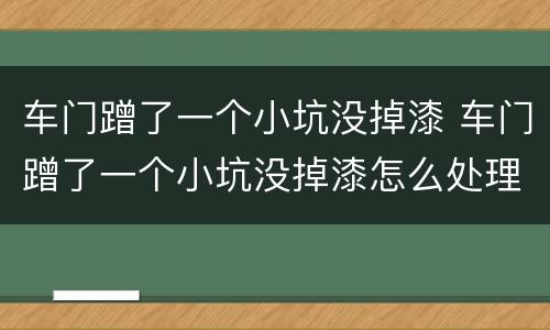 车门蹭了一个小坑没掉漆 车门蹭了一个小坑没掉漆怎么处理