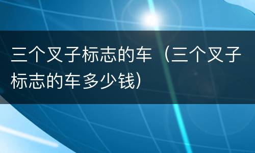 三个叉子标志的车（三个叉子标志的车多少钱）