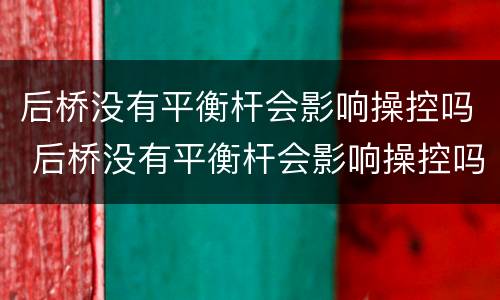 后桥没有平衡杆会影响操控吗 后桥没有平衡杆会影响操控吗为什么