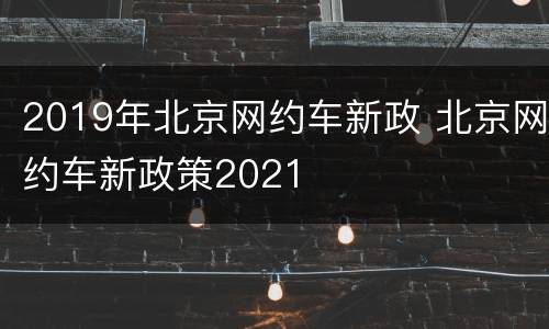 2019年北京网约车新政 北京网约车新政策2021