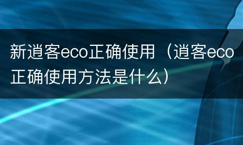 新逍客eco正确使用（逍客eco正确使用方法是什么）