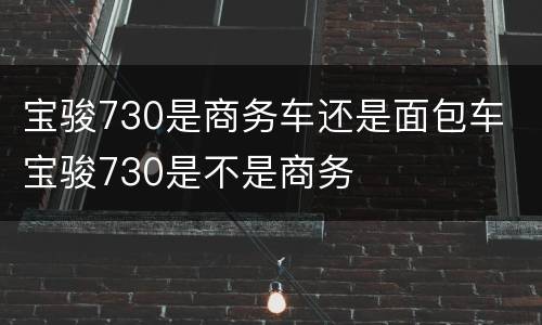 宝骏730是商务车还是面包车 宝骏730是不是商务