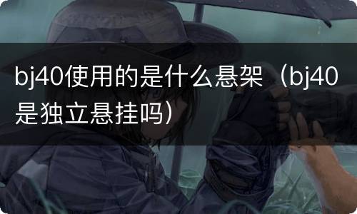 bj40使用的是什么悬架（bj40是独立悬挂吗）