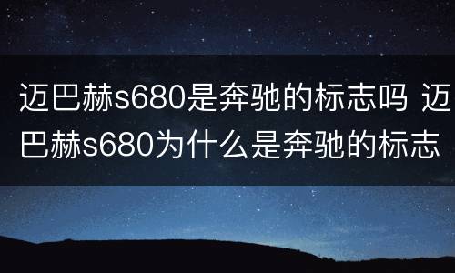 迈巴赫s680是奔驰的标志吗 迈巴赫s680为什么是奔驰的标志