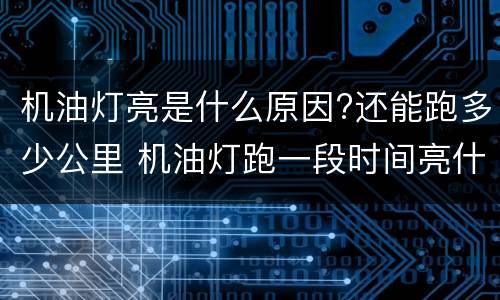 机油灯亮是什么原因?还能跑多少公里 机油灯跑一段时间亮什么原因