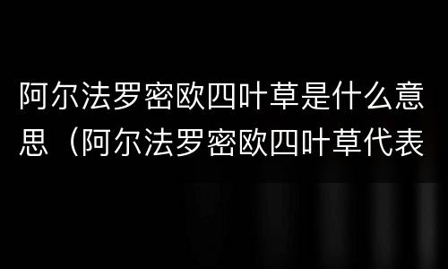 阿尔法罗密欧四叶草是什么意思（阿尔法罗密欧四叶草代表什么）