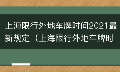 上海限行外地车牌时间2021最新规定（上海限行外地车牌时间2021最新规定地面）