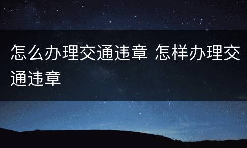 怎么办理交通违章 怎样办理交通违章