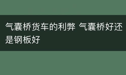 气囊桥货车的利弊 气囊桥好还是钢板好