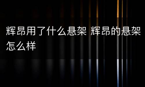 辉昂用了什么悬架 辉昂的悬架怎么样