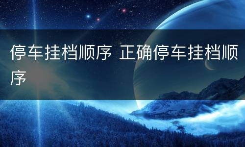 停车挂档顺序 正确停车挂档顺序