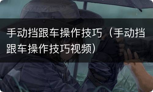 手动挡跟车操作技巧（手动挡跟车操作技巧视频）