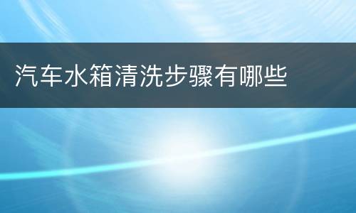 汽车水箱清洗步骤有哪些