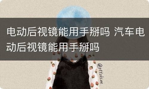 电动后视镜能用手掰吗 汽车电动后视镜能用手掰吗