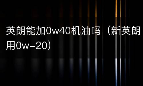 英朗能加0w40机油吗（新英朗用0w-20）