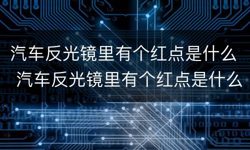 汽车反光镜里有个红点是什么 汽车反光镜里有个红点是什么东西