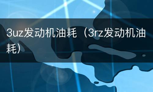 3uz发动机油耗（3rz发动机油耗）