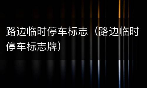 路边临时停车标志（路边临时停车标志牌）