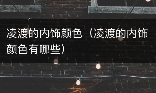 凌渡的内饰颜色（凌渡的内饰颜色有哪些）