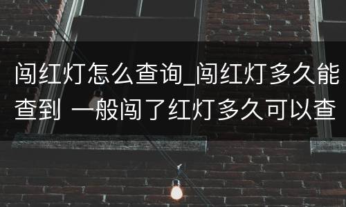 闯红灯怎么查询_闯红灯多久能查到 一般闯了红灯多久可以查询到