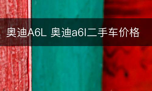 奥迪A6L 奥迪a6l二手车价格