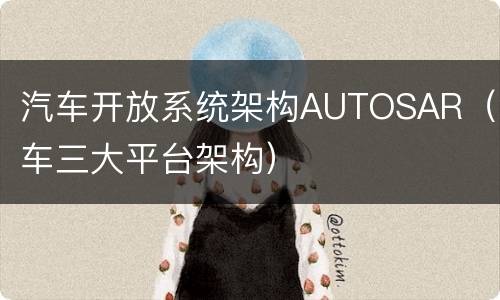汽车开放系统架构AUTOSAR（汽车三大平台架构）