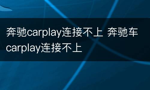 奔驰carplay连接不上 奔驰车carplay连接不上