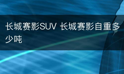 长城赛影SUV 长城赛影自重多少吨