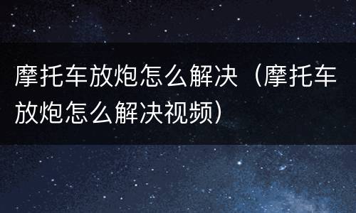 摩托车放炮怎么解决（摩托车放炮怎么解决视频）