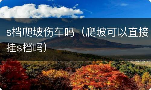 s档爬坡伤车吗（爬坡可以直接挂s档吗）