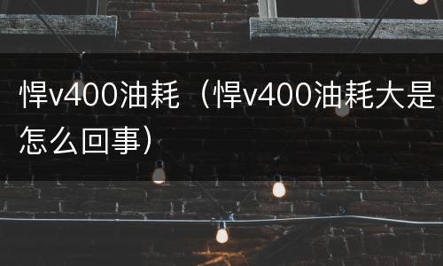 悍v400油耗（悍v400油耗大是怎么回事）