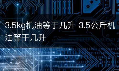 3.5kg机油等于几升 3.5公斤机油等于几升