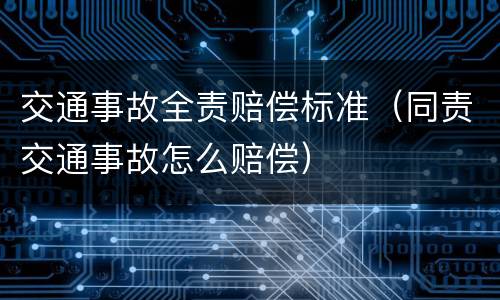 交通事故全责赔偿标准（同责交通事故怎么赔偿）