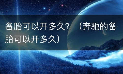 备胎可以开多久？（奔驰的备胎可以开多久）