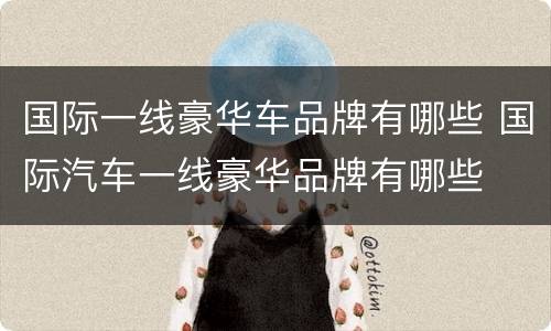 国际一线豪华车品牌有哪些 国际汽车一线豪华品牌有哪些
