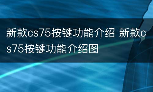 新款cs75按键功能介绍 新款cs75按键功能介绍图