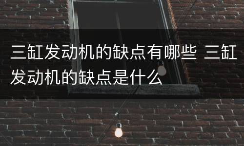 三缸发动机的缺点有哪些 三缸发动机的缺点是什么