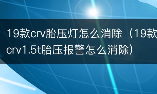 19款crv胎压灯怎么消除（19款crv1.5t胎压报警怎么消除）